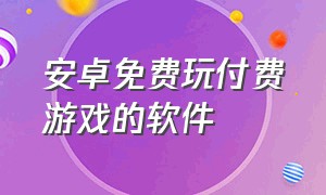 安卓免费玩付费游戏的软件