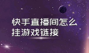 快手直播间怎么挂游戏链接