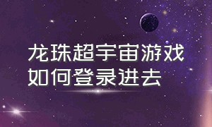 龙珠超宇宙游戏如何登录进去（龙珠超宇宙单机版进入传送门）