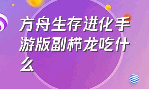 方舟生存进化手游版副栉龙吃什么