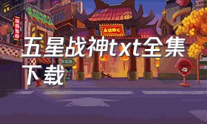 五星战神txt全集下载（星魂战神txt全本免费下载）