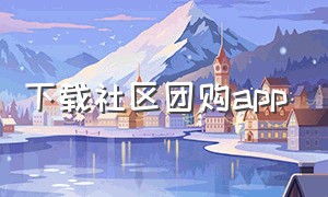 下载社区团购app