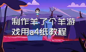 制作羊了个羊游戏用a4纸教程