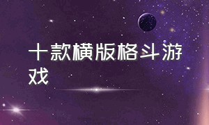 十款横版格斗游戏（十款横版格斗游戏推荐）