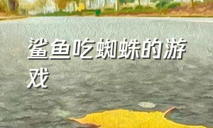 鲨鱼吃蜘蛛的游戏