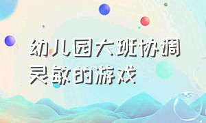 幼儿园大班协调灵敏的游戏