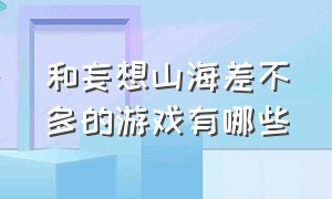 和妄想山海差不多的游戏有哪些（与妄想山海一模一样的游戏推荐）