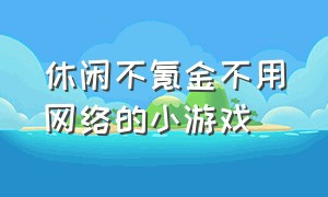 休闲不氪金不用网络的小游戏