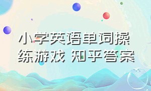 小学英语单词操练游戏 知乎答案