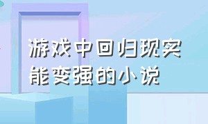 游戏中回归现实能变强的小说