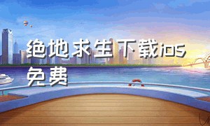 绝地求生下载ios免费（绝地求生下载ios免费破解版）