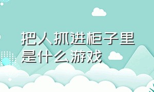 把人抓进柜子里是什么游戏