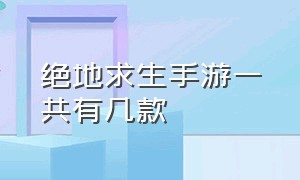 绝地求生手游一共有几款（绝地求生地铁逃生）