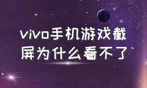 vivo手机游戏截屏为什么看不了