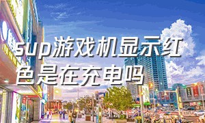 sup游戏机显示红色是在充电吗（sup游戏机怎么能看出充满了电）