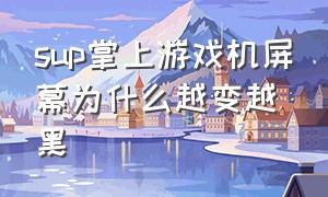 sup掌上游戏机屏幕为什么越变越黑