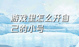 游戏里怎么开自己的小号