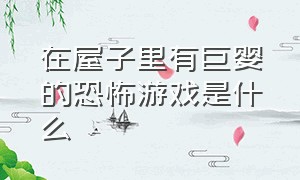 在屋子里有巨婴的恐怖游戏是什么