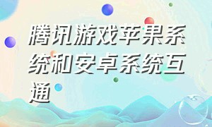 腾讯游戏苹果系统和安卓系统互通