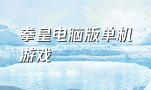 拳皇电脑版单机游戏（最新拳皇单机游戏中文完整版）