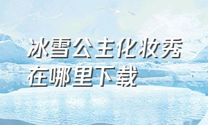 冰雪公主化妆秀在哪里下载