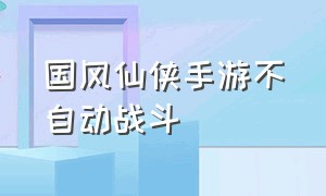 国风仙侠手游不自动战斗