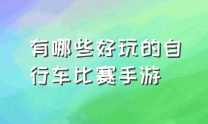 有哪些好玩的自行车比赛手游（有哪些好玩的单机手游）