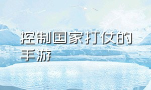 控制国家打仗的手游（自己操控兵种打仗的手游）