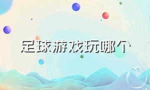 足球游戏玩哪个（足球游戏在线玩网站）