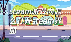 steam游戏内怎么打开steam界面