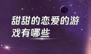 甜甜的恋爱的游戏有哪些（甜甜的恋爱的游戏有哪些名字）