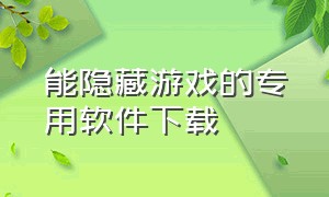 能隐藏游戏的专用软件下载