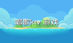 唱歌ktv 游戏