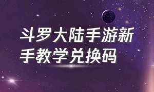 斗罗大陆手游新手教学兑换码