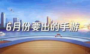 6月份要出的手游