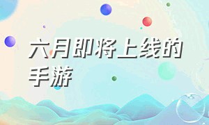 六月即将上线的手游