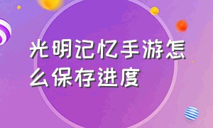 光明记忆手游怎么保存进度