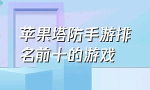 苹果塔防手游排名前十的游戏