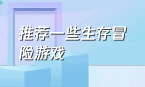 推荐一些生存冒险游戏（最新最好玩的生存冒险游戏推荐）