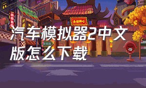 汽车模拟器2中文版怎么下载