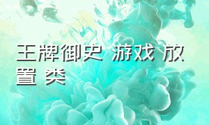 王牌御史 游戏 放置 类（王牌御史放置手游）