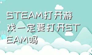 STEAM打开游戏一定要打开STEAM吗