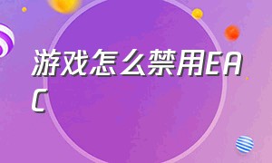 游戏怎么禁用eac