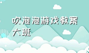 吹泡泡游戏教案大班