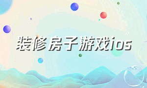 装修房子游戏ios（装修房子游戏破解版）