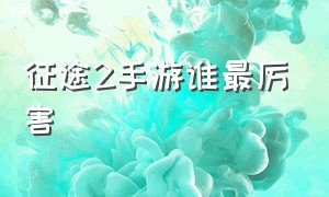 征途2手游谁最厉害（征途2官网手游）