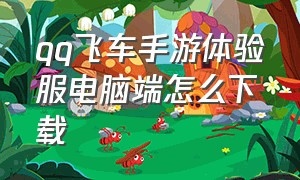 qq飞车手游体验服电脑端怎么下载