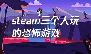 steam三个人玩的恐怖游戏