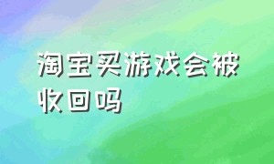 淘宝买游戏会被收回吗