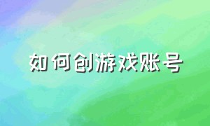 如何创游戏账号（怎么才能做起来一个游戏账号）